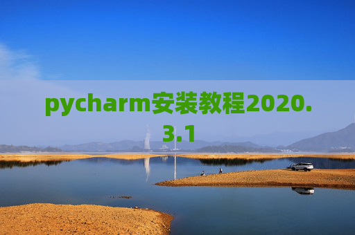 pycharm安装教程2020.3.1 pycharm安装教程2020.3.1